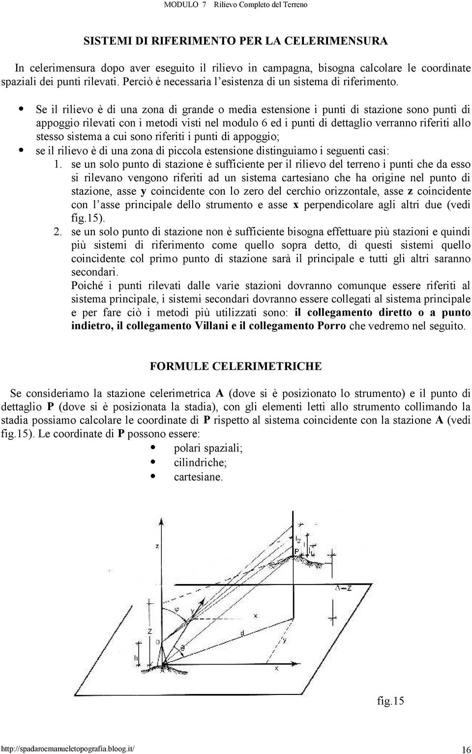 Se il rilievo è di una zona di grande o media estensione i punti di stazione sono punti di appoggio rilevati con i metodi visti nel modulo 6 ed i punti di dettaglio verranno riferiti allo stesso