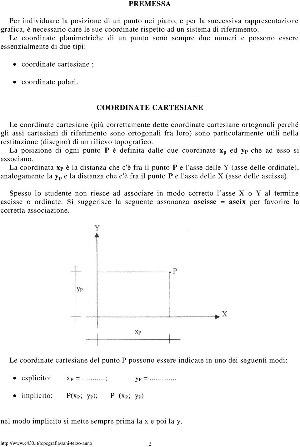 COORDINTE CRTESINE Le coordinate cartesiane (più correttamente dette coordinate cartesiane ortogonali perché gli assi cartesiani di riferimento sono ortogonali fra loro sono particolarmente utili