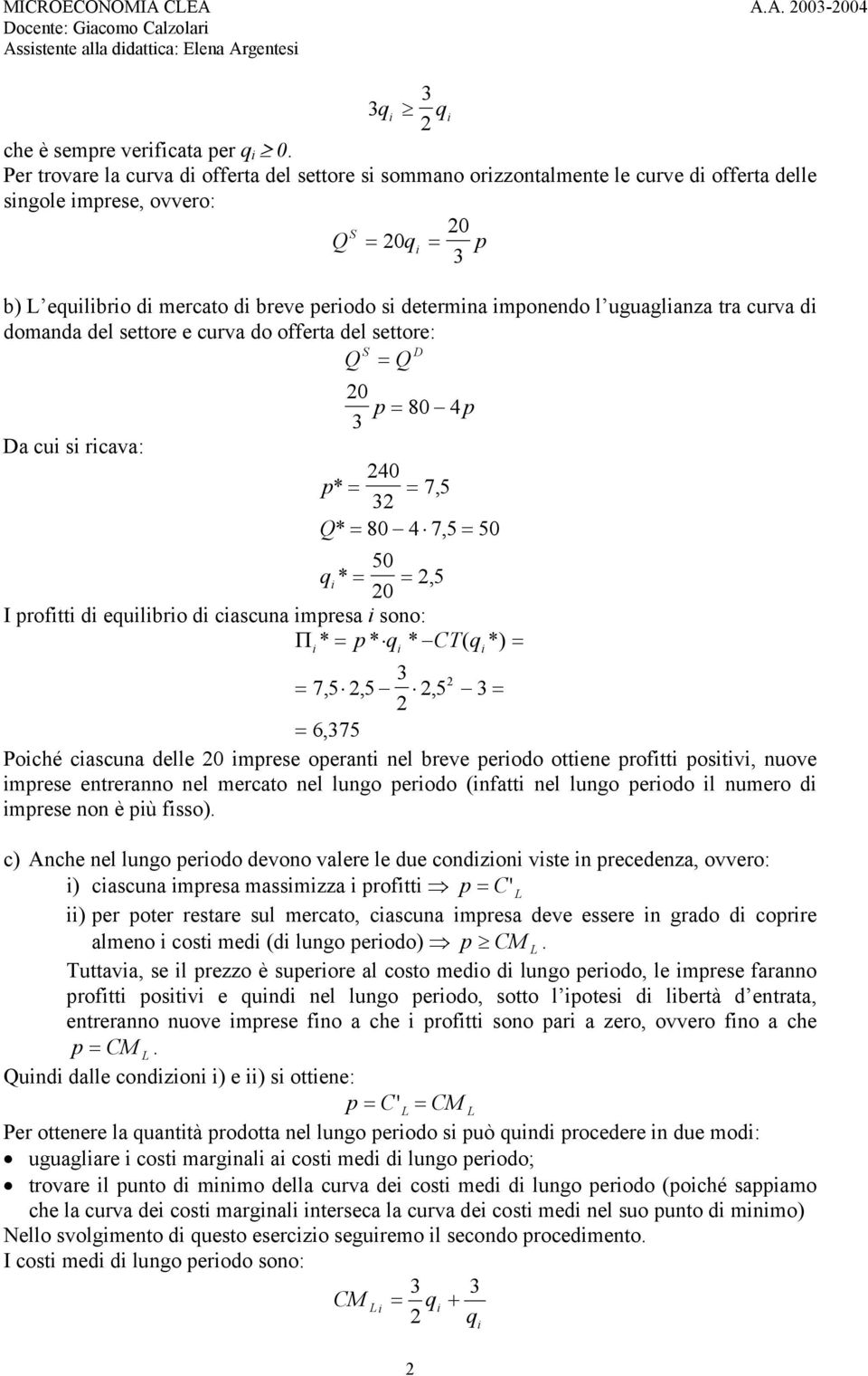 uguaglianza tra curva di domanda del settore e curva do offerta del settore: D Q Q Da cui si ricava: 0 80 4 40 * 75, Q* 80 4 7, 5 50 50 q i * 5, 0 I rofitti di equilibrio di ciascuna imresa i sono: *