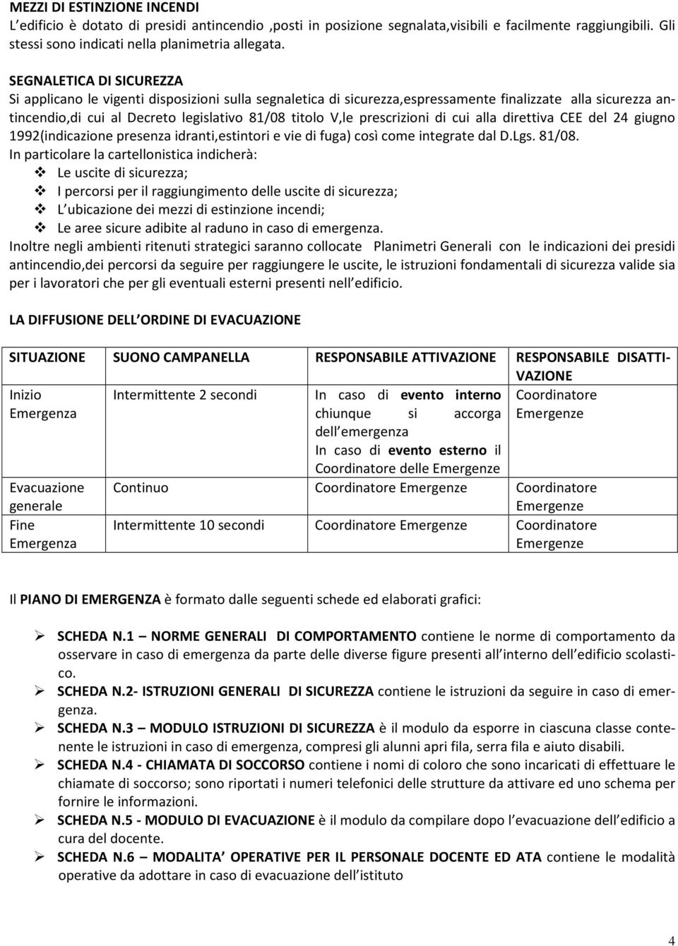 prescrizioni di cui alla direttiva CEE del 24 giugno 1992(indicazione presenza idranti,estintori e vie di fuga) così come integrate dal D.Lgs. 81/08.