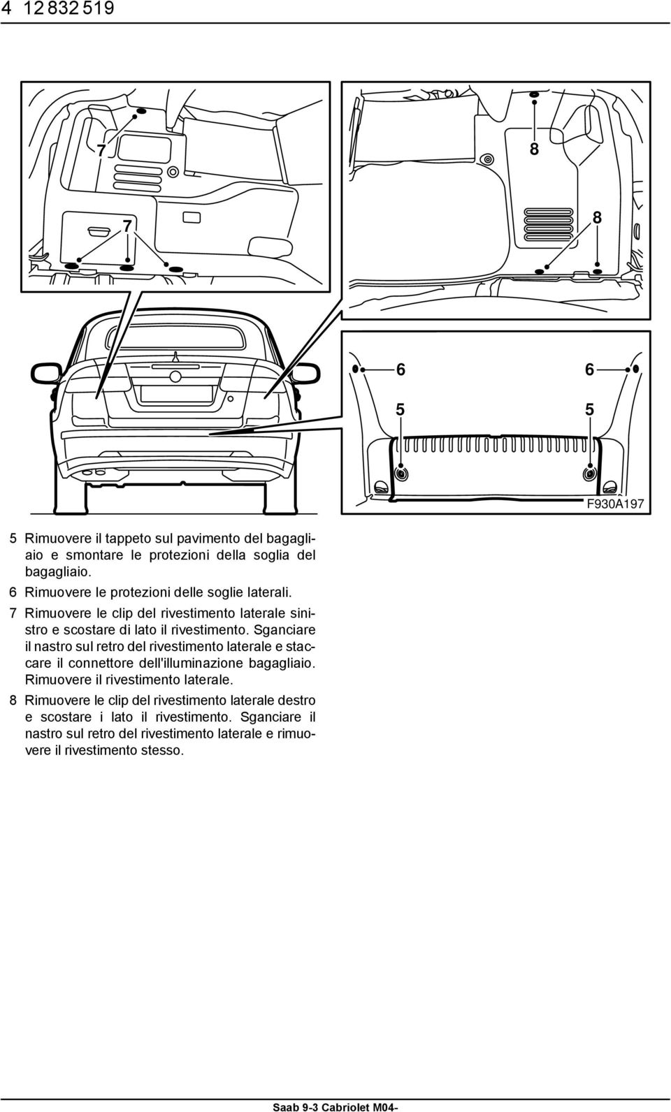 Sganciare il nastro sul retro del rivestimento laterale e staccare il connettore dell'illuminazione bagagliaio. Rimuovere il rivestimento laterale.