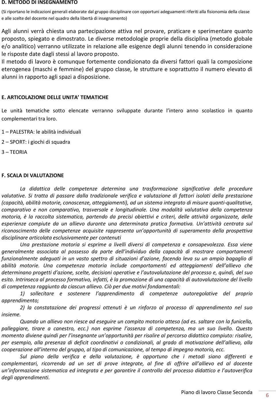 Le diverse metodologie proprie della disciplina (metodo globale e/o analitico) verranno utilizzate in relazione alle esigenze degli alunni tenendo in considerazione le risposte date dagli stessi al