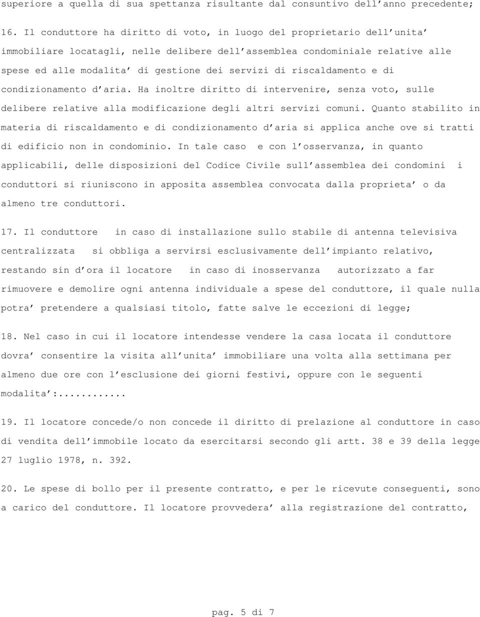 di riscaldamento e di condizionamento d'aria. Ha inoltre diritto di intervenire, senza voto, sulle delibere relative alla modificazione degli altri servizi comuni.