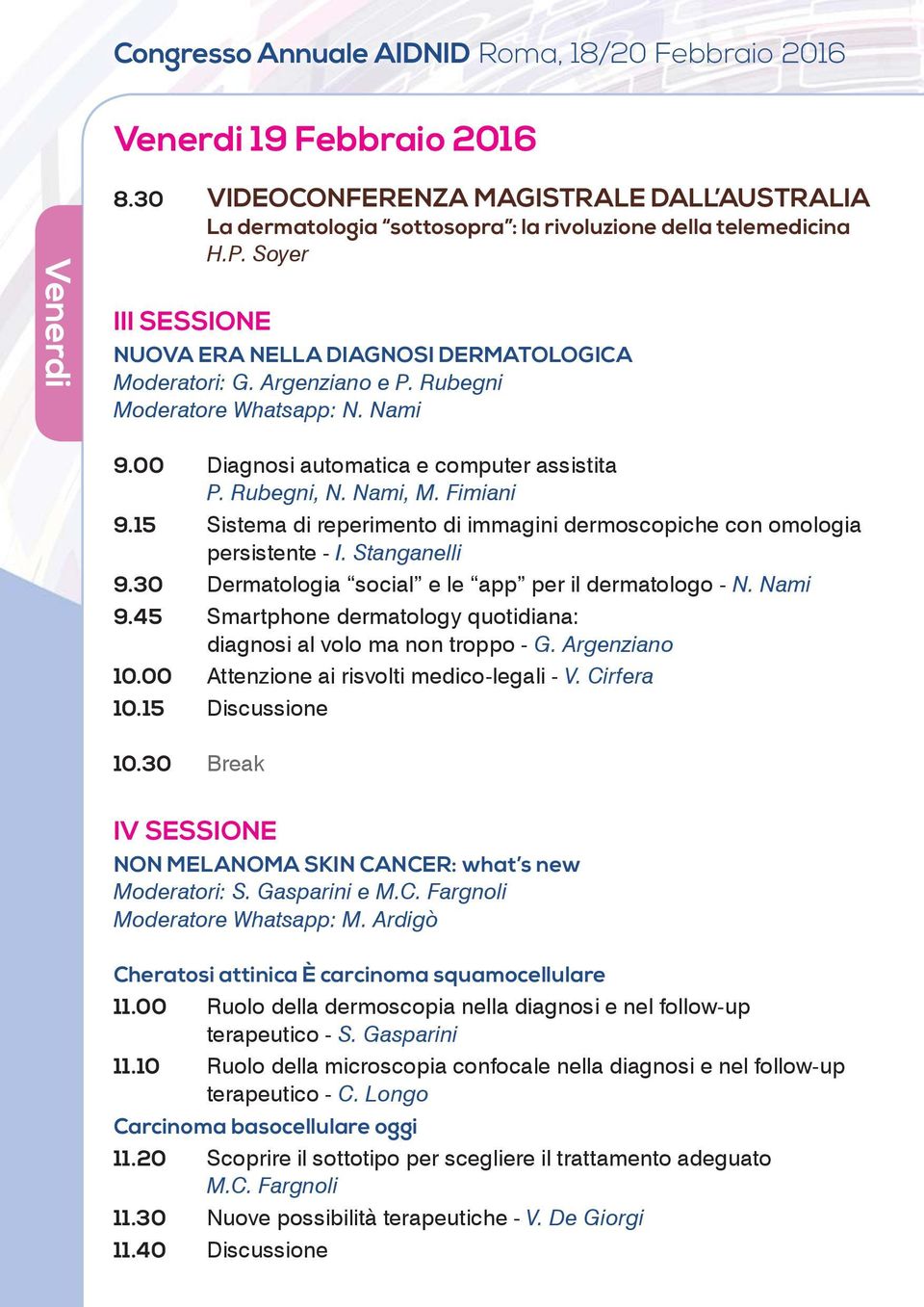 Fimiani 9.15 Sistema di reperimento di immagini dermoscopiche con omologia persistente - I. Stanganelli 9.30 Dermatologia social e le app per il dermatologo - N. Nami 9.