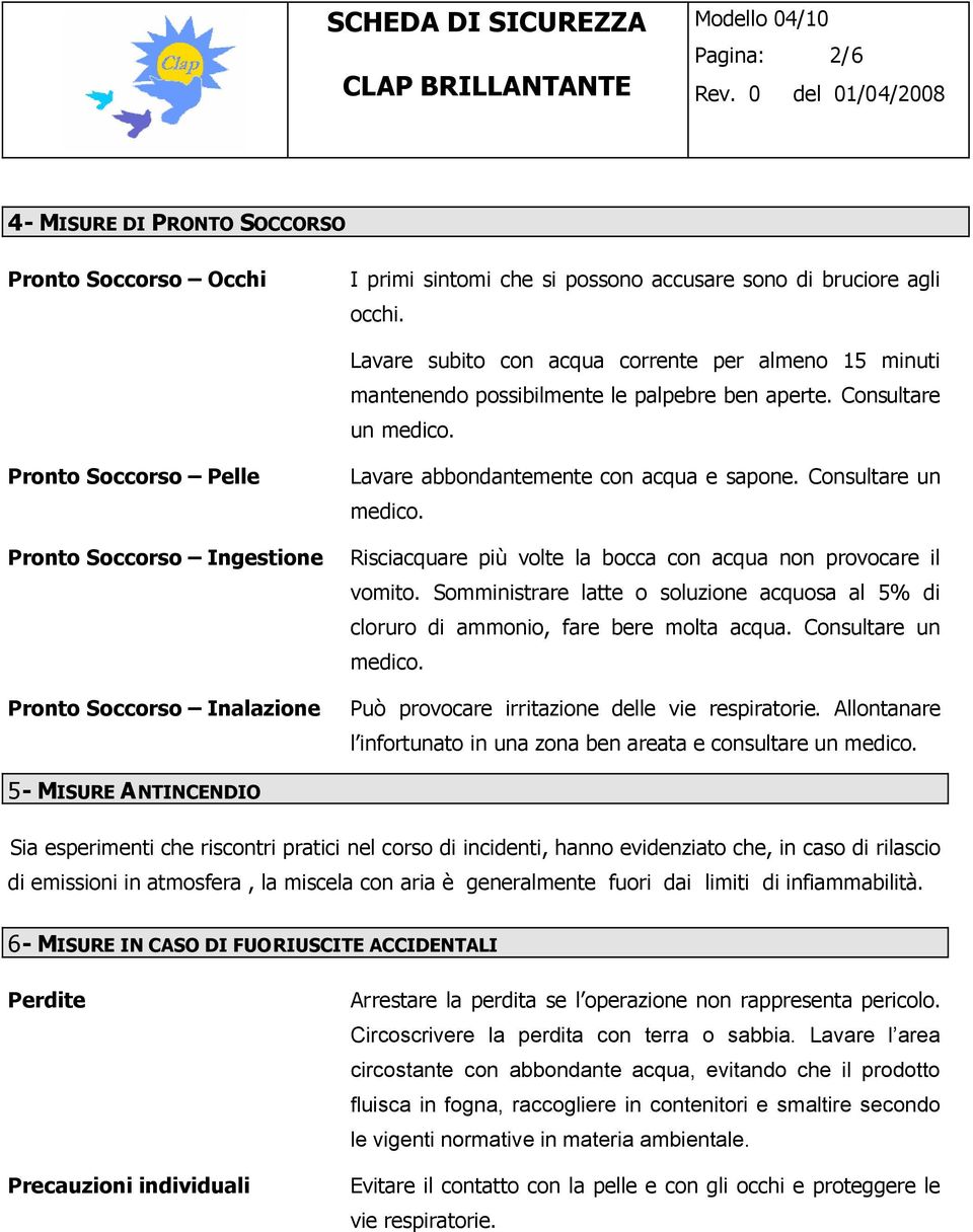 Pronto Soccorso Pelle Pronto Soccorso Ingestione Pronto Soccorso Inalazione Lavare abbondantemente con acqua e sapone. Consultare un medico.