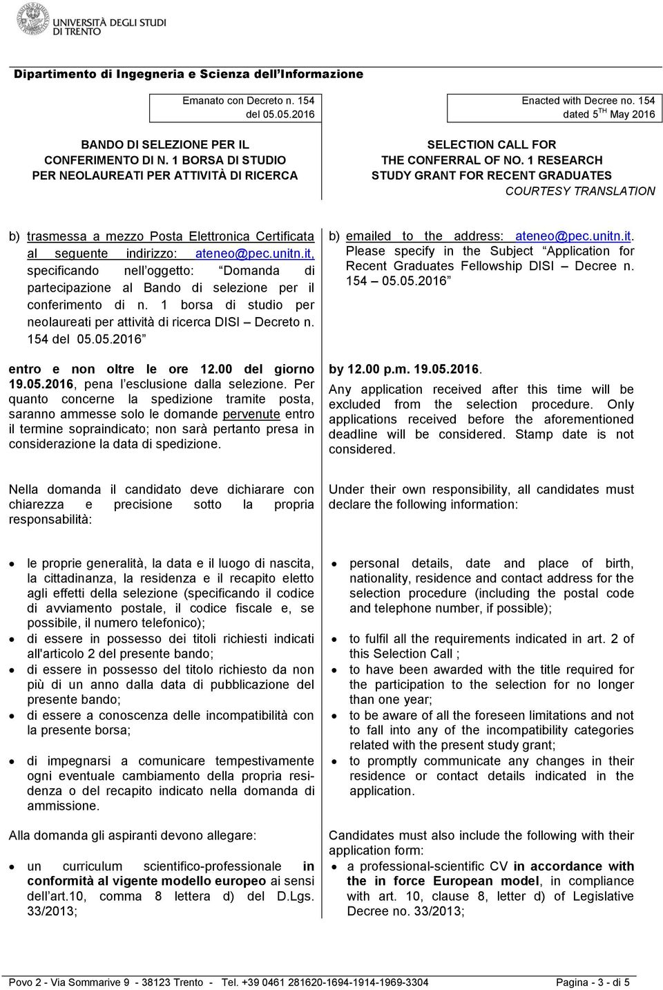 Per quanto concerne la spedizione tramite posta, saranno ammesse solo le domande pervenute entro il termine sopraindicato; non sarà pertanto presa in considerazione la data di spedizione.