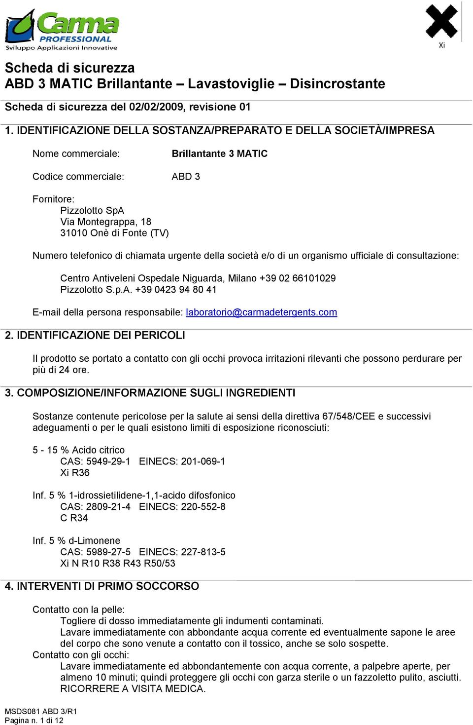 Numero telefonico di chiamata urgente della società e/o di un organismo ufficiale di consultazione: Centro Antiveleni Ospedale Niguarda, Milano +39 02 66101029 Pizzolotto S.p.A. +39 0423 94 80 41 E-mail della persona responsabile: laboratorio@carmadetergents.