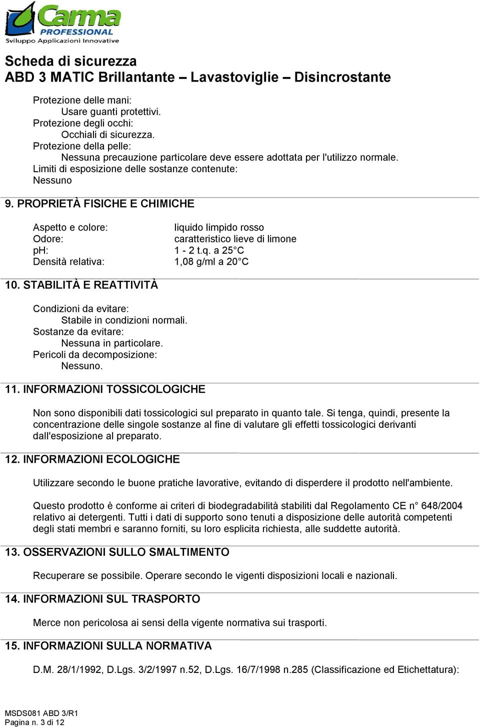 STABILITÀ E REATTIVITÀ Condizioni da evitare: Stabile in condizioni normali. Sostanze da evitare: Nessuna in particolare. Pericoli da decomposizione: Nessuno. 11.