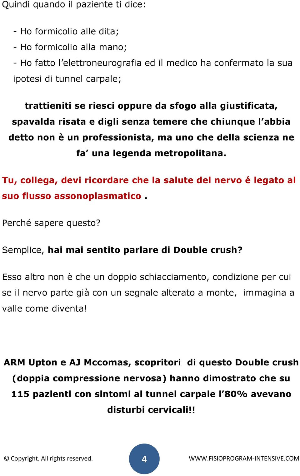 Tu, collega, devi ricordare che la salute del nervo é legato al suo flusso assonoplasmatico. Perché sapere questo? Semplice, hai mai sentito parlare di Double crush?