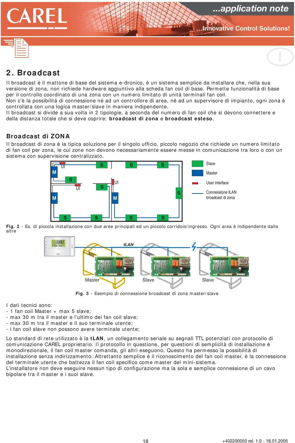 Non c è la possibilità di connessione né ad un controllore di area, né ad un supervisore di impianto, ogni zona è controllata con una logica master/slave in maniera indipendente.