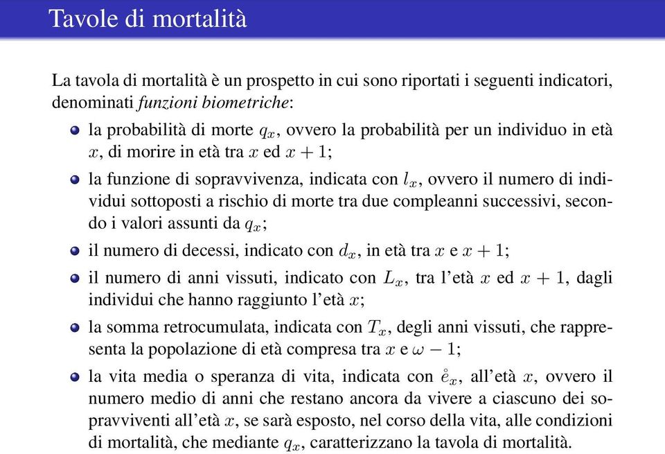 i valori assunti da q x ; il numero di decessi, indicato con d x, in età tra x e x + 1; il numero di anni vissuti, indicato con L x, tra l età x ed x + 1, dagli individui che hanno raggiunto l età x;