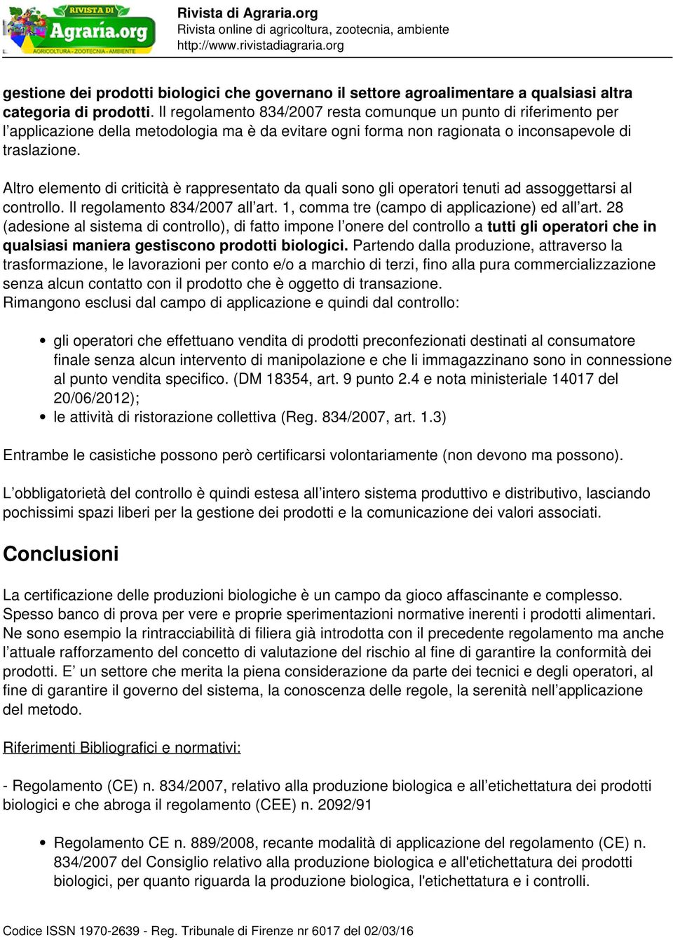 Altro elemento di criticità è rappresentato da quali sono gli operatori tenuti ad assoggettarsi al controllo. Il regolamento 834/2007 all art. 1, comma tre (campo di applicazione) ed all art.