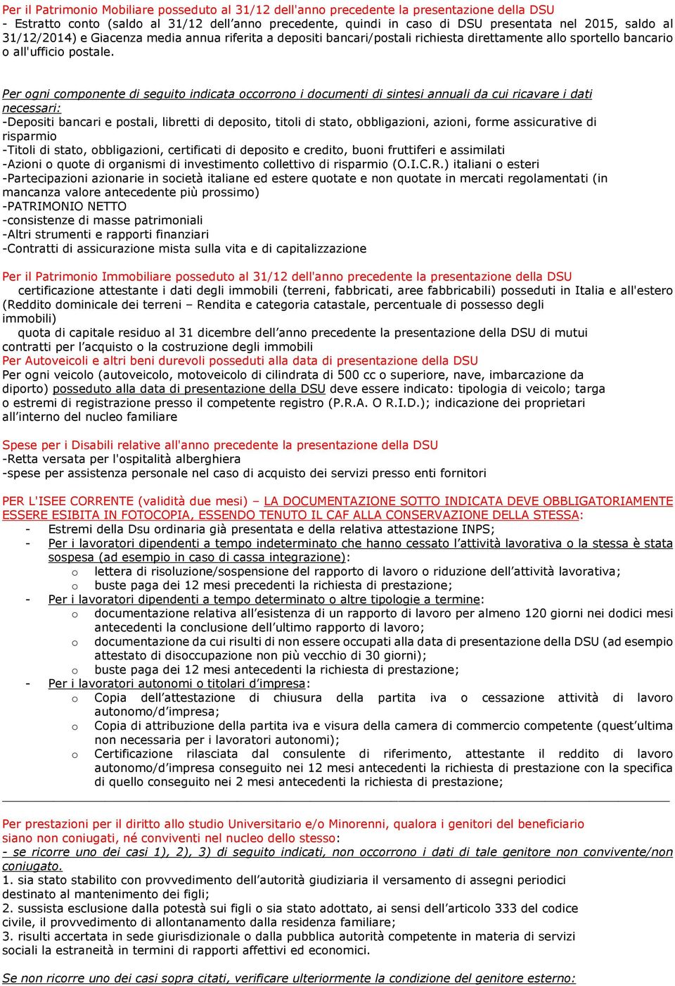 Per ogni componente di seguito indicata occorrono i documenti di sintesi annuali da cui ricavare i dati necessari: -Depositi bancari e postali, libretti di deposito, titoli di stato, obbligazioni,