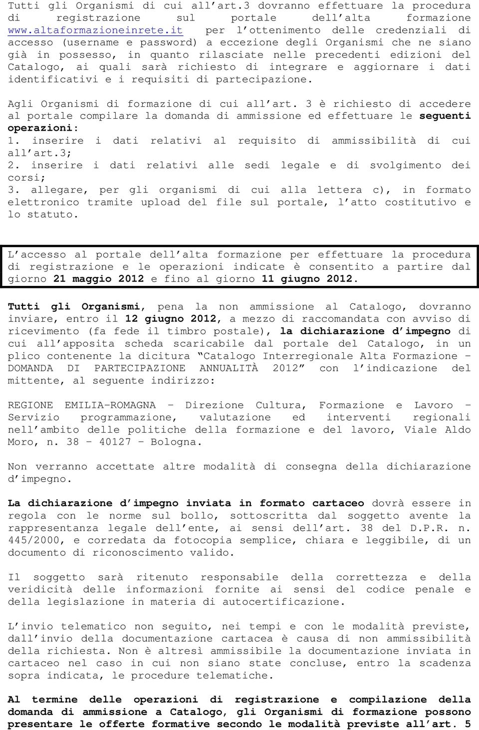 sarà richiesto di integrare e aggiornare i dati identificativi e i requisiti di partecipazione. Agli Organismi di formazione di cui all art.