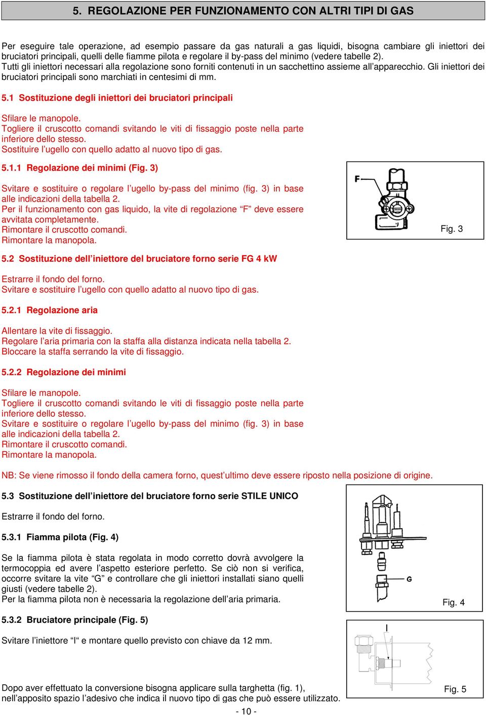 Gli iniettori dei bruciatori principali sono marchiati in centesimi di mm. 5.1 Sostituzione degli iniettori dei bruciatori principali Sfilare le manopole.