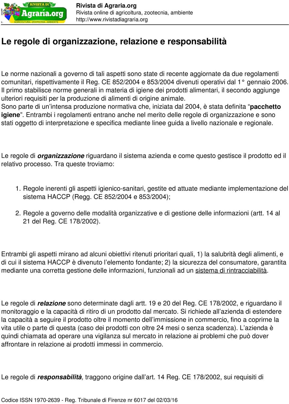 Il primo stabilisce norme generali in materia di igiene dei prodotti alimentari, il secondo aggiunge ulteriori requisiti per la produzione di alimenti di origine animale.