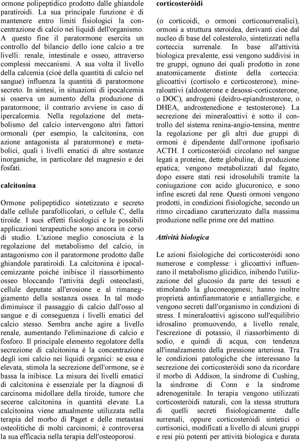 A sua volta il livello della calcemia (cioè della quantità di calcio nel sangue) influenza la quantità di paratormone secreto.