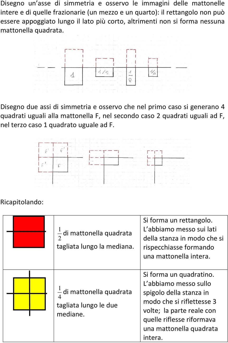 Disegno due assi di simmetria e osservo che nel primo caso si generano 4 quadrati uguali alla mattonella F, nel secondo caso 2 quadrati uguali ad F, nel terzo caso 1 quadrato uguale ad F.