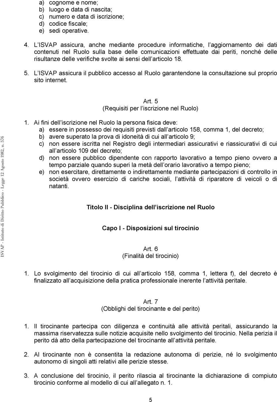 svolte ai sensi dell articolo 18. 5. L ISVAP assicura il pubblico accesso al Ruolo garantendone la consultazione sul proprio sito internet. Art. 5 (Requisiti per l iscrizione nel Ruolo) 1.