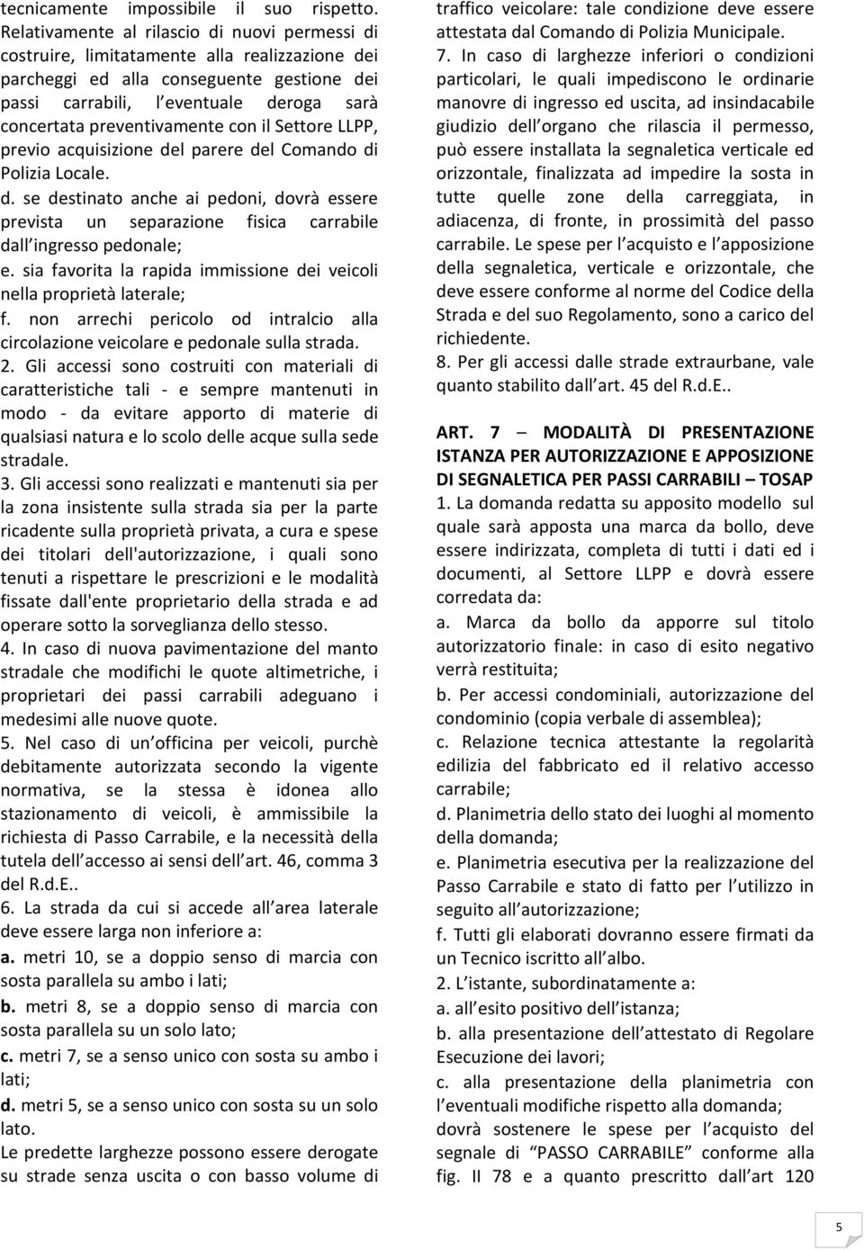 preventivamente con il Settore LLPP, previo acquisizione del parere del Comando di Polizia Locale. d. se destinato anche ai pedoni, dovrà essere prevista un separazione fisica carrabile dall ingresso pedonale; e.