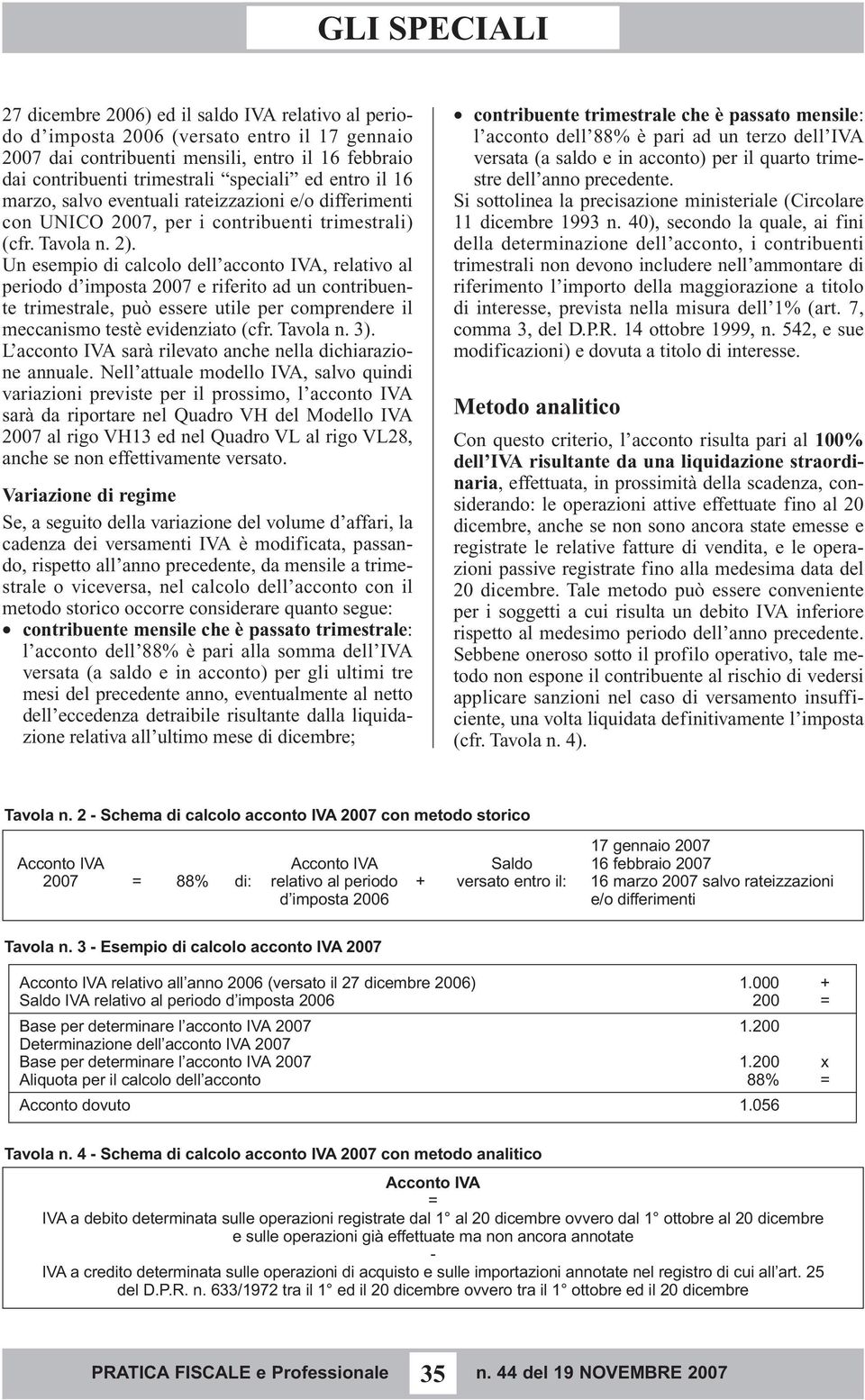 Un esempio di calcolo dell acconto IVA, relativo al periodo d imposta 2007 e riferito ad un contribuente trimestrale, può essere utile per comprendere il meccanismo testè evidenziato (cfr. Tavola n.