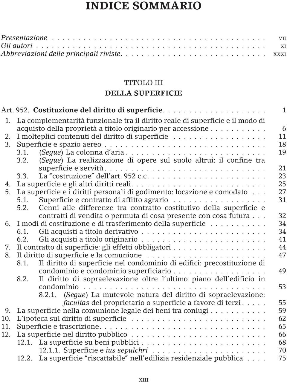 .. 11 3. Superficie e spazio aereo... 18 3.1. (Segue) La colonna d aria... 19 3.2. (Segue) La realizzazione di opere sul suolo altrui: il confine tra superficie e servitù... 21 3.3. La costruzione dell art.