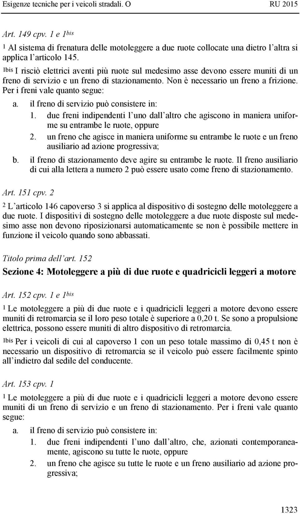 Per i freni vale quanto segue: a. il freno di servizio può consistere in: 1. due freni indipendenti l uno dall altro che agiscono in maniera uniforme su entrambe le ruote, oppure 2.