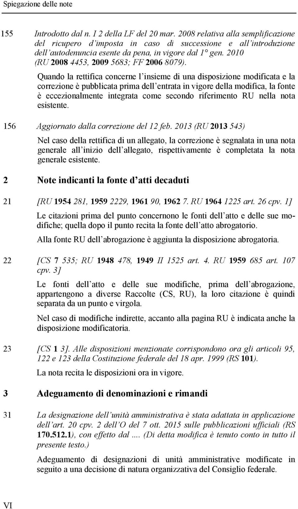 Quando la rettifica concerne l insieme di una disposizione modificata e la correzione è pubblicata prima dell entrata in vigore della modifica, la fonte è eccezionalmente integrata come secondo