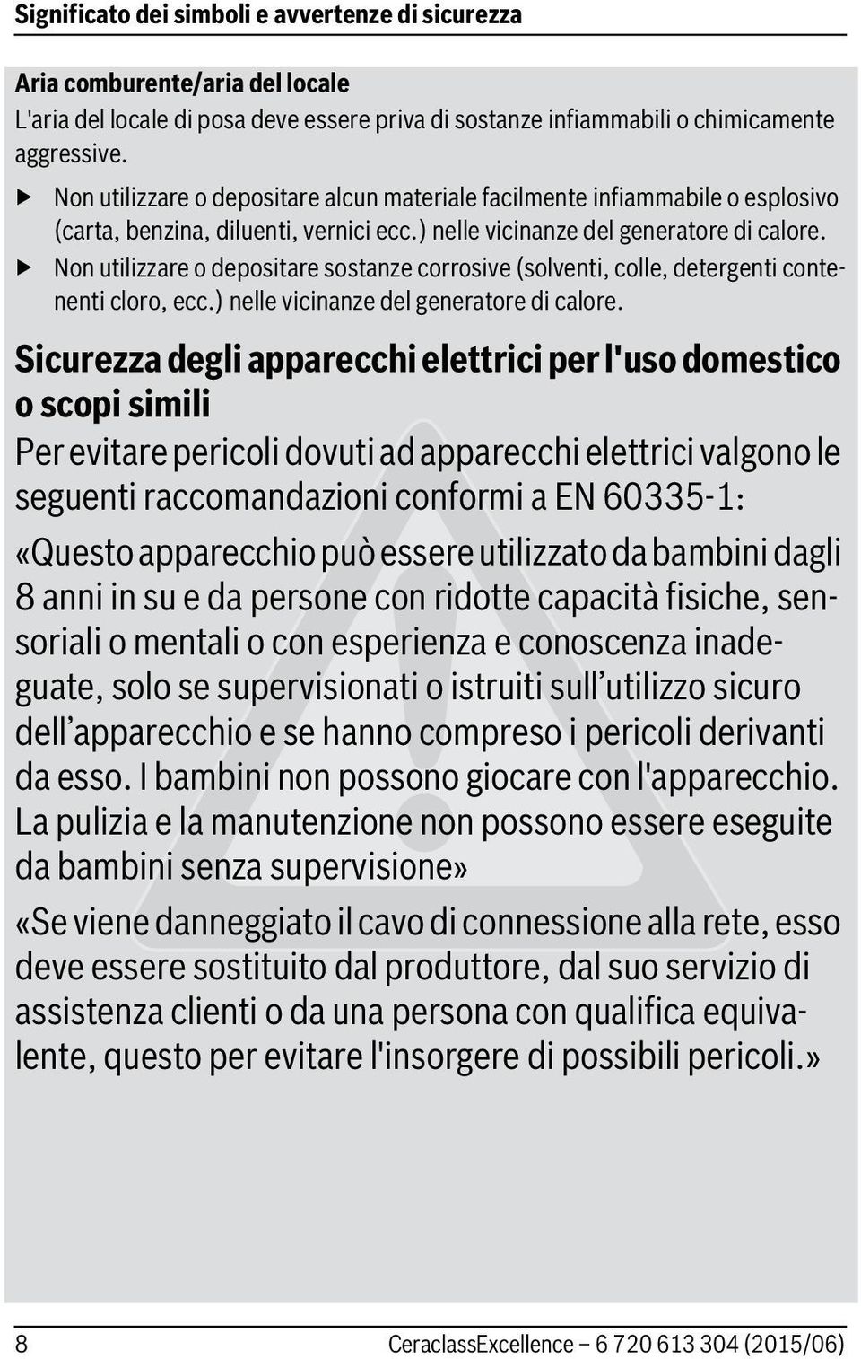 Non utilizzare o depositare sostanze corrosive (solventi, colle, detergenti contenenti cloro, ecc.) nelle vicinanze del generatore di calore.