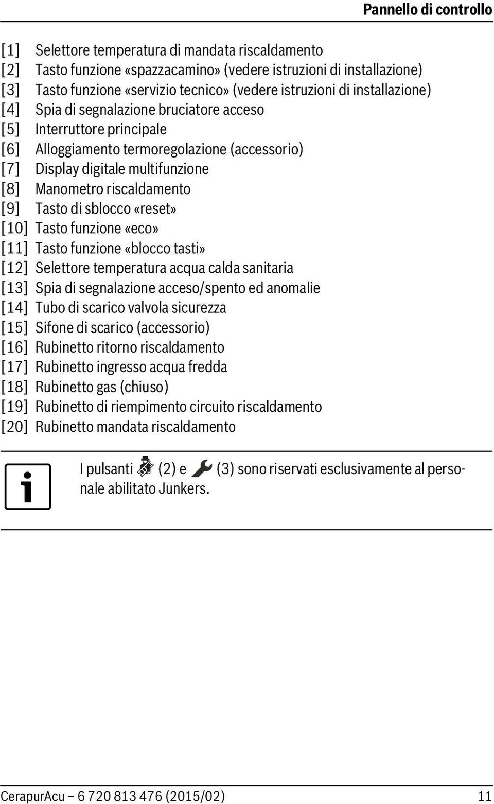 [9] Tasto di sblocco «reset» [0] Tasto funzione «eco» [] Tasto funzione «blocco tasti» [] Selettore temperatura acqua calda sanitaria [3] Spia di segnalazione acceso/spento ed anomalie [4] Tubo di