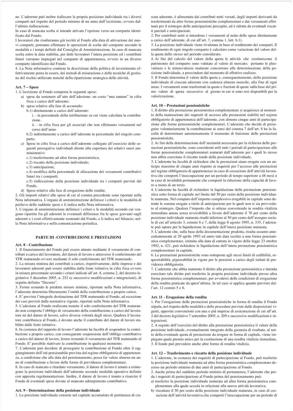 I lavoratori che risulteranno già iscritti al Fondo alla data di attivazione dei nuovi comparti, potranno effettuare le operazioni di scelta del comparto secondo le modalità e i tempi definiti dal