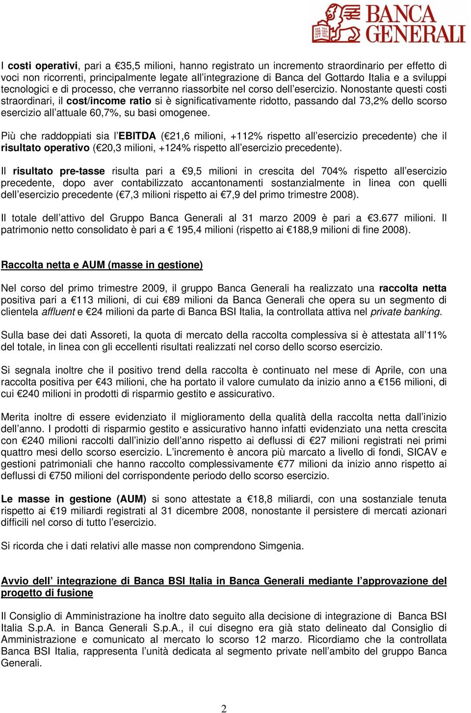 Nonostante questi costi straordinari, il cost/income ratio si è significativamente ridotto, passando dal 73,2% dello scorso esercizio all attuale 60,7%, su basi omogenee.