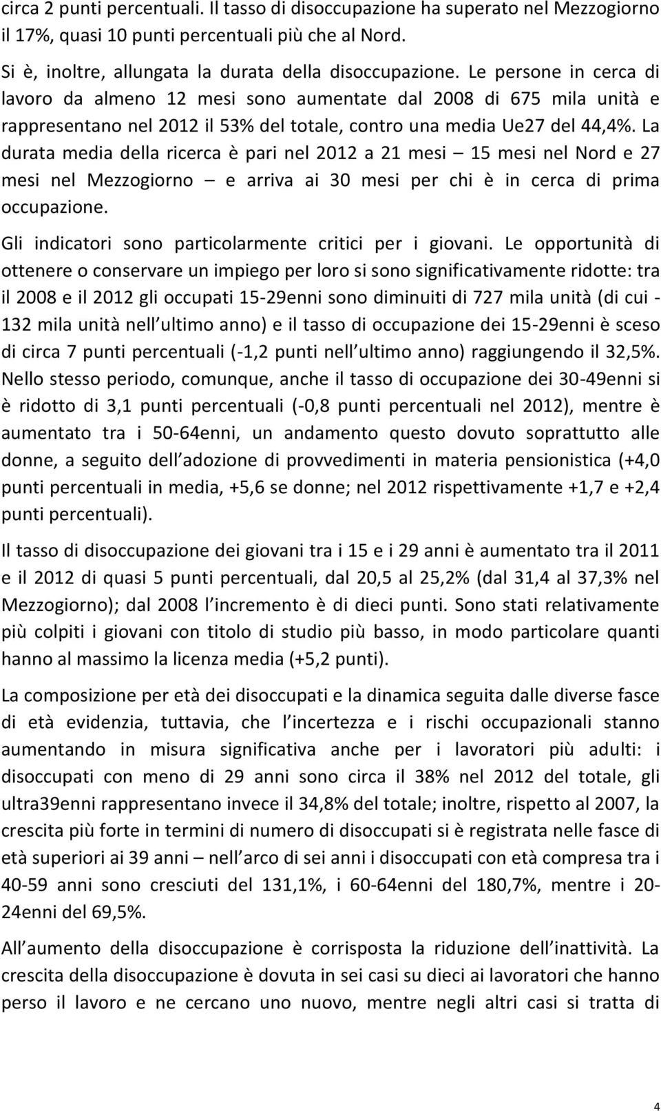 La durata media della ricerca è pari nel 2012 a 21 mesi 15 mesi nel Nord e 27 mesi nel Mezzogiorno e arriva ai 30 mesi per chi è in cerca di prima occupazione.