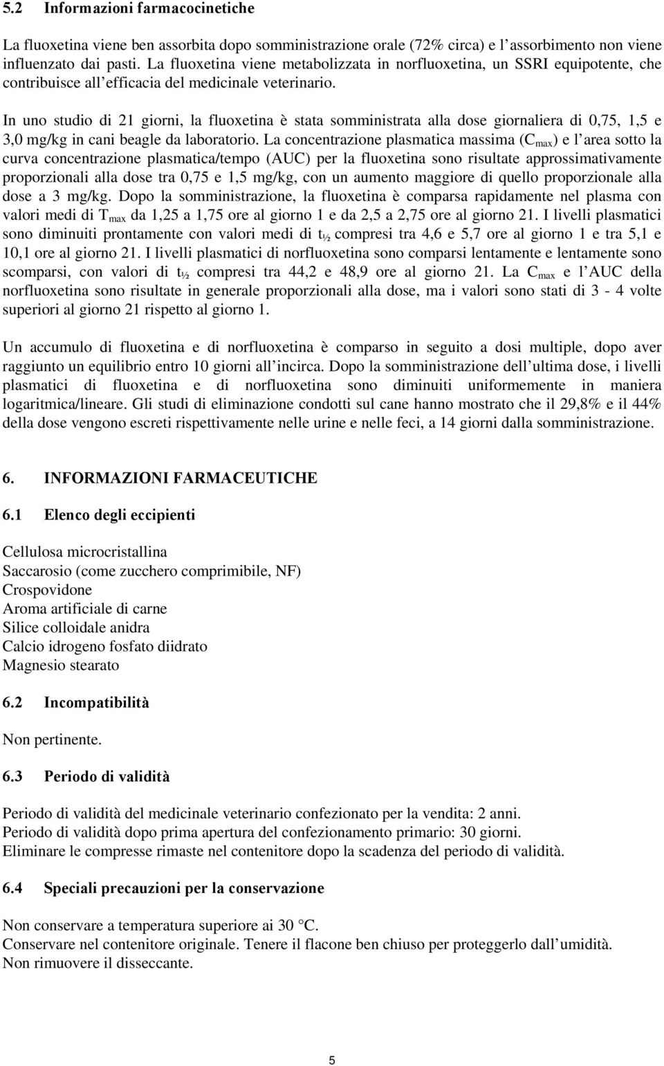 In uno studio di 21 giorni, la fluoxetina è stata somministrata alla dose giornaliera di 0,75, 1,5 e 3,0 mg/kg in cani beagle da laboratorio.