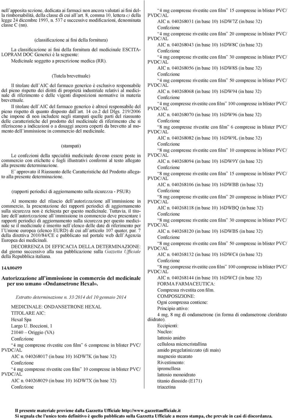 (classificazione ai fini della fornitura) La classificazione ai fini della fornitura del medicinale ESCITA- LOPRAM DOC Generici è la seguente: Medicinale soggetto a prescrizione medica (RR).