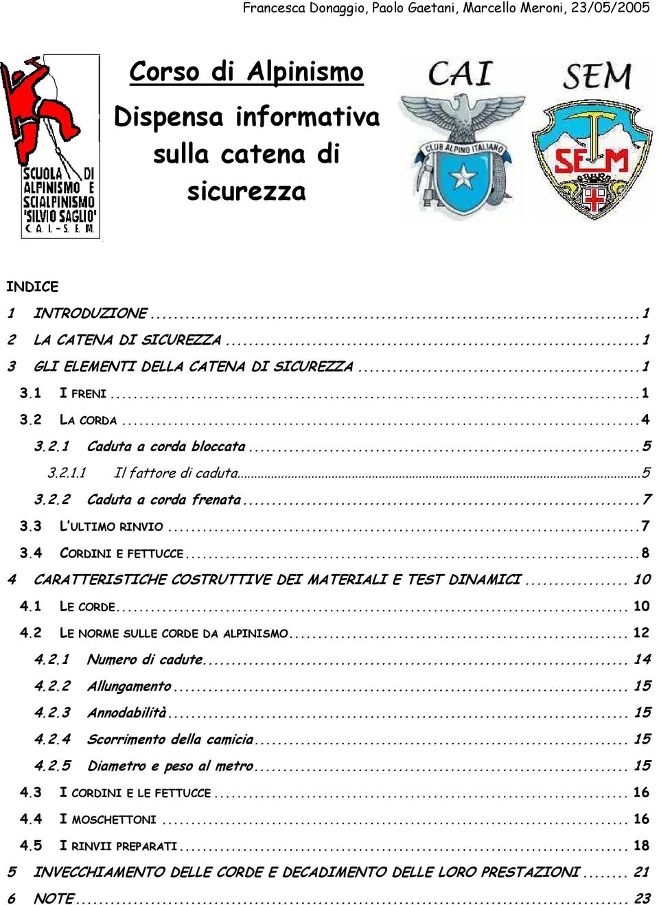 3 L ULTIMO RINVIO...7 3.4 CORDINI E FETTUCCE...8 4 CARATTERISTICHE COSTRUTTIVE DEI MATERIALI E TEST DINAMICI... 10 4.1 LE CORDE... 10 4.2 LE NORME SULLE CORDE DA ALPINISMO... 12 4.2.1 Numero di cadute.