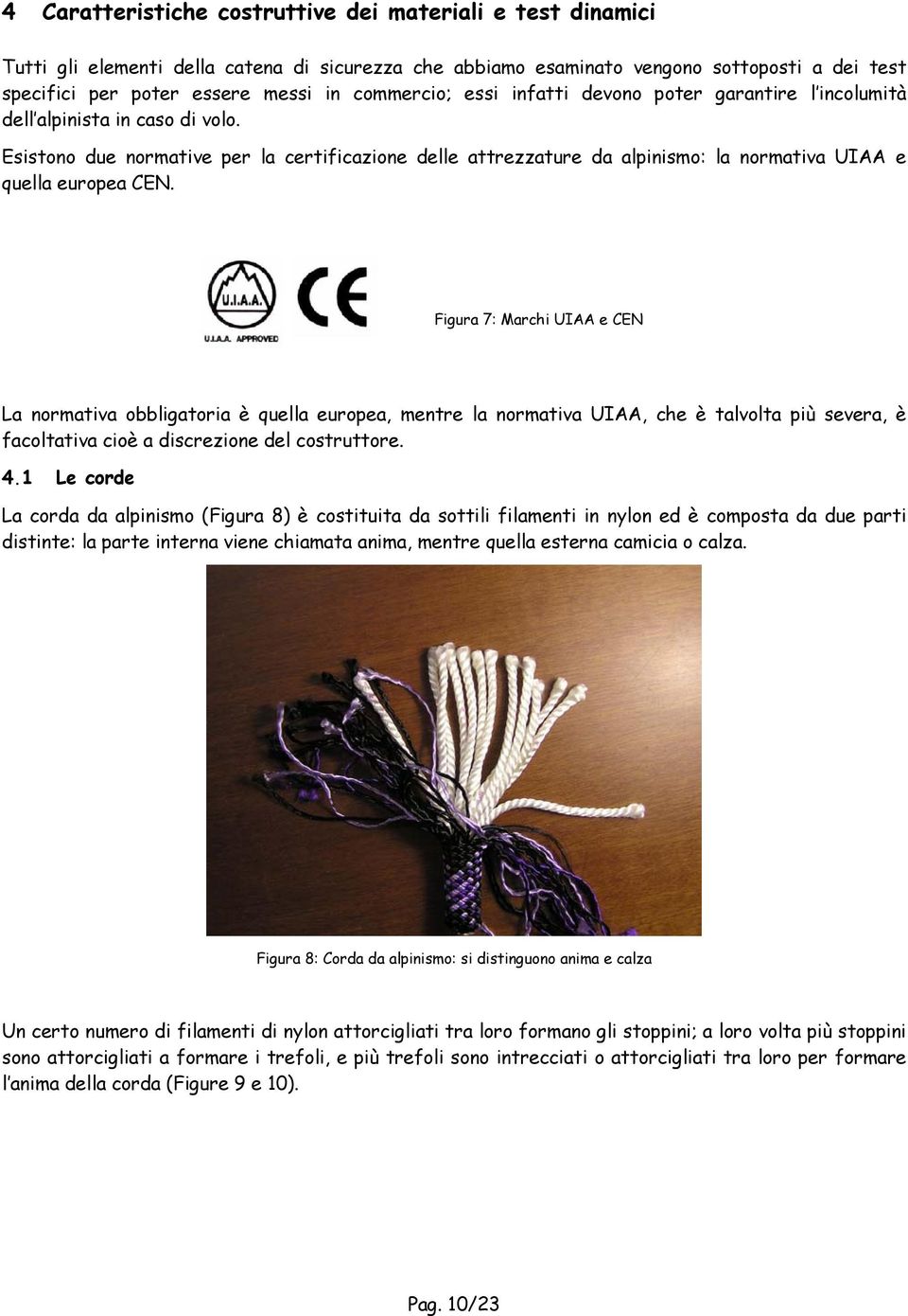 Esistono due normative per la certificazione delle attrezzature da alpinismo: la normativa UIAA e quella europea CEN.