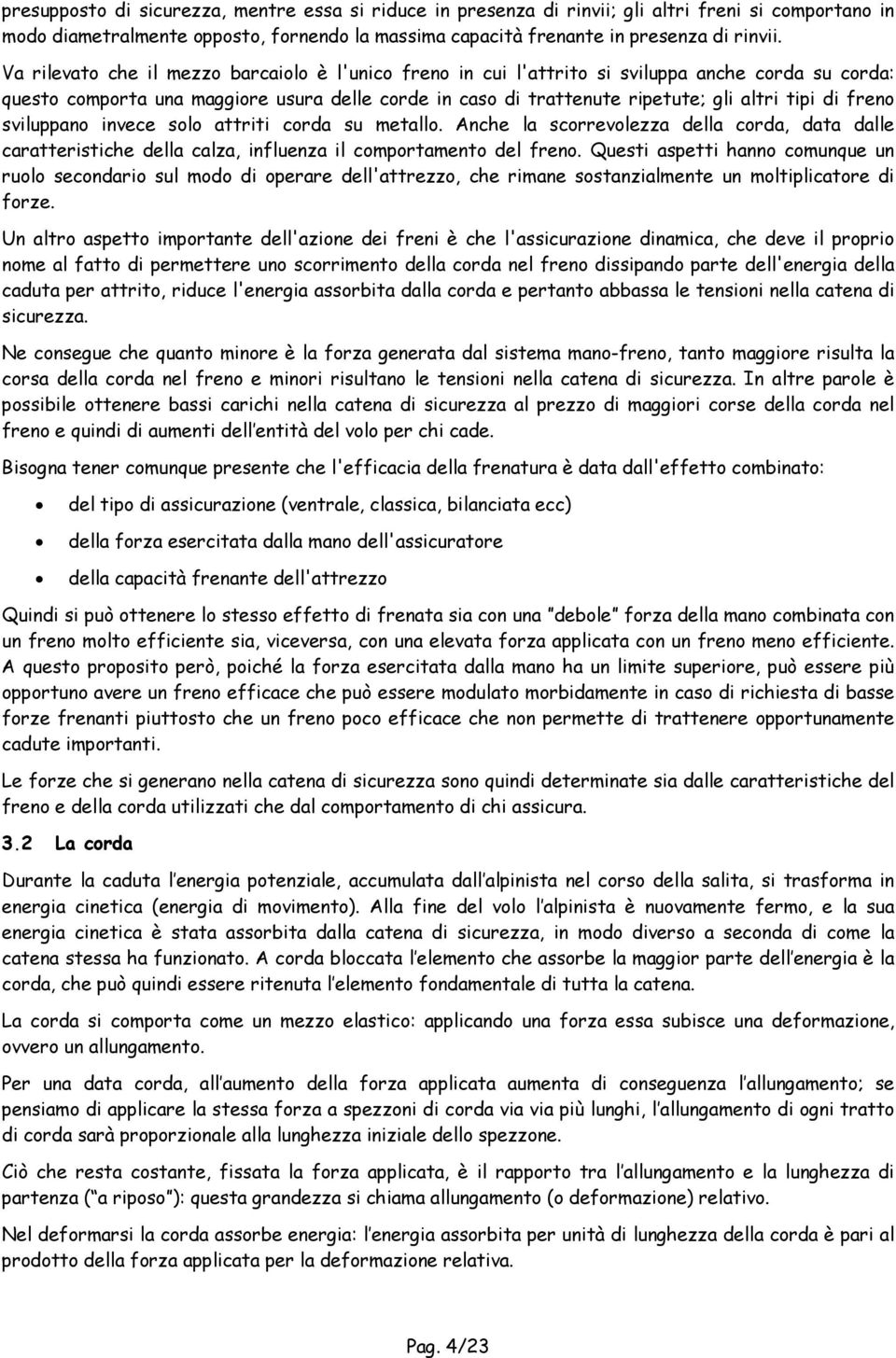 freno sviluppano invece solo attriti corda su metallo. Anche la scorrevolezza della corda, data dalle caratteristiche della calza, influenza il comportamento del freno.