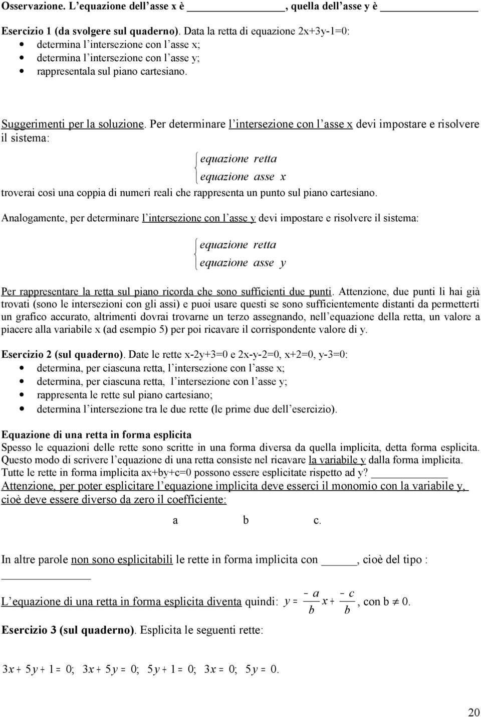 Per determinre l intersezione con l sse devi impostre e risolvere il sistem: equzione rett equzione sse troveri così un coppi di numeri reli che rppresent un punto sul pino crtesino.