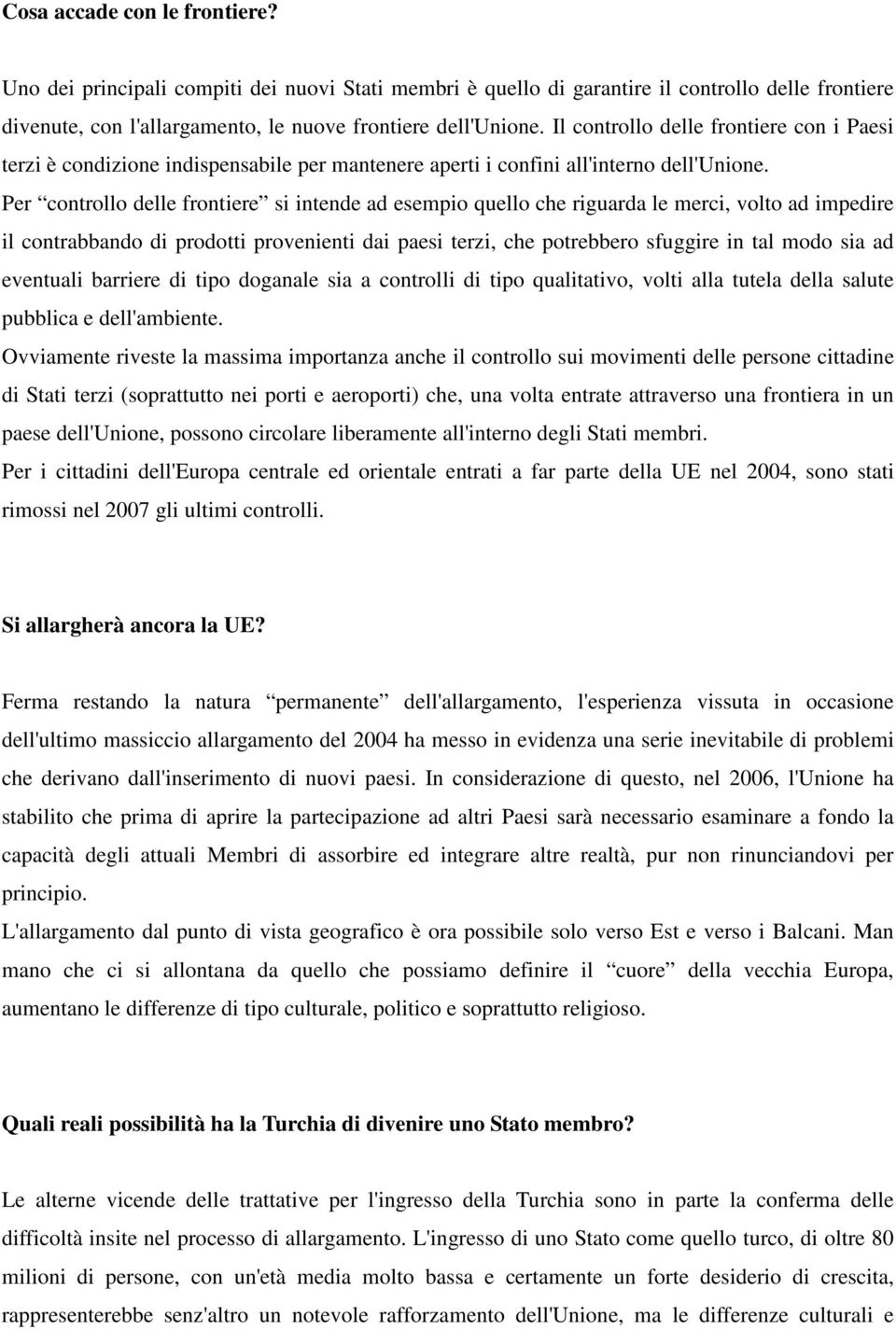 Per controllo delle frontiere si intende ad esempio quello che riguarda le merci, volto ad impedire il contrabbando di prodotti provenienti dai paesi terzi, che potrebbero sfuggire in tal modo sia ad