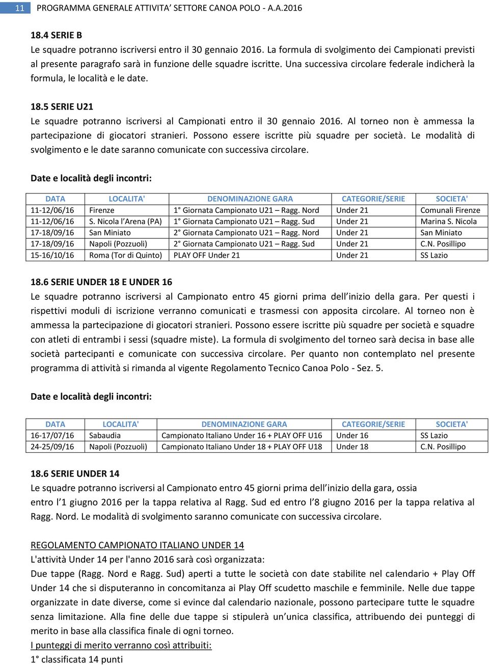 5 SERIE U21 Le squadre potranno iscriversi al Campionati entro il 30 gennaio 2016. Al torneo non è ammessa la partecipazione di giocatori stranieri. Possono essere iscritte più squadre per società.