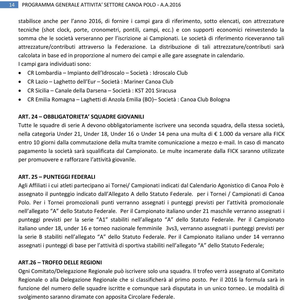 La distribuzione di tali attrezzature/contributi sarà calcolata in base ed in proporzione al numero dei campi e alle gare assegnate in calendario.