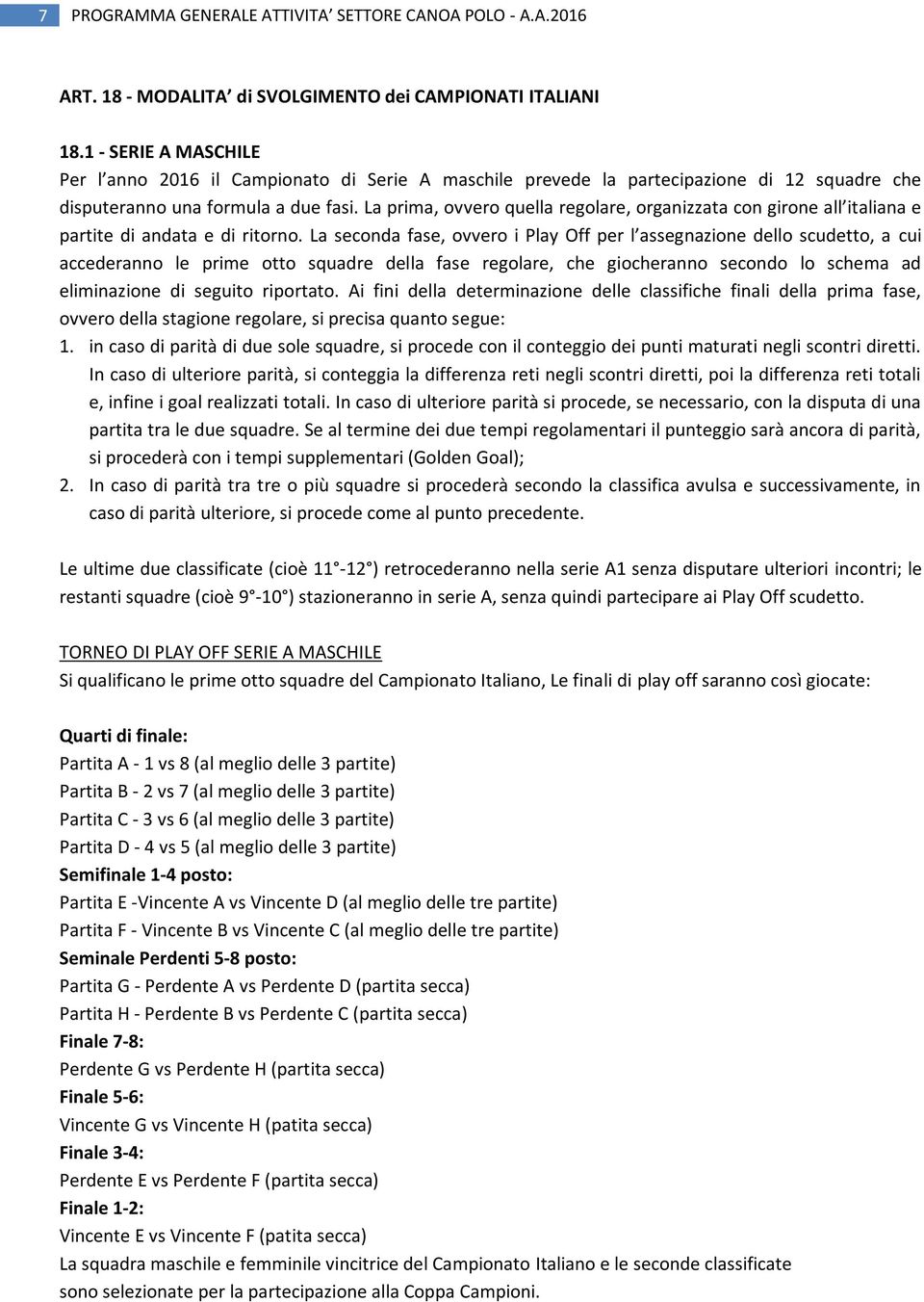 La prima, ovvero quella regolare, organizzata con girone all italiana e partite di andata e di ritorno.