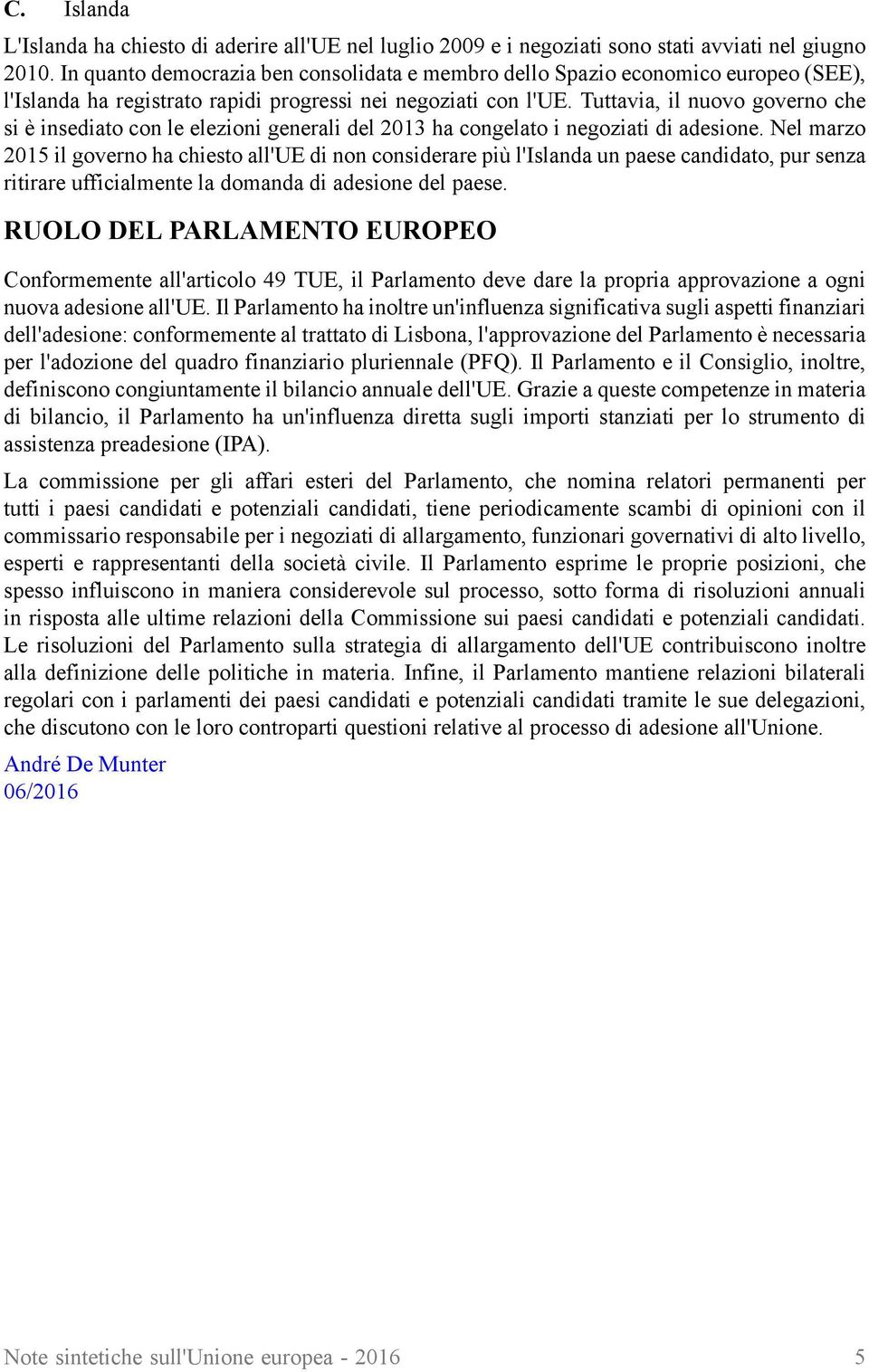 Tuttavia, il nuovo governo che si è insediato con le elezioni generali del 2013 ha congelato i negoziati di adesione.