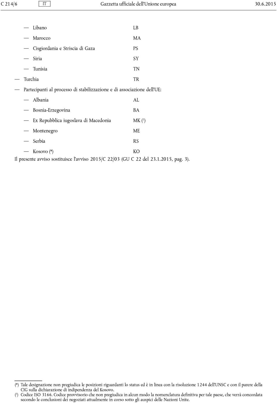Libano LB Marocco MA Cisgiordania e Striscia di Gaza PS Siria SY Tunisia TN Turchia TR e di associazione dell UE: Albania AL Bosnia-Erzegovina BA Ex Repubblica iugoslava di Macedonia MK ( 1 )