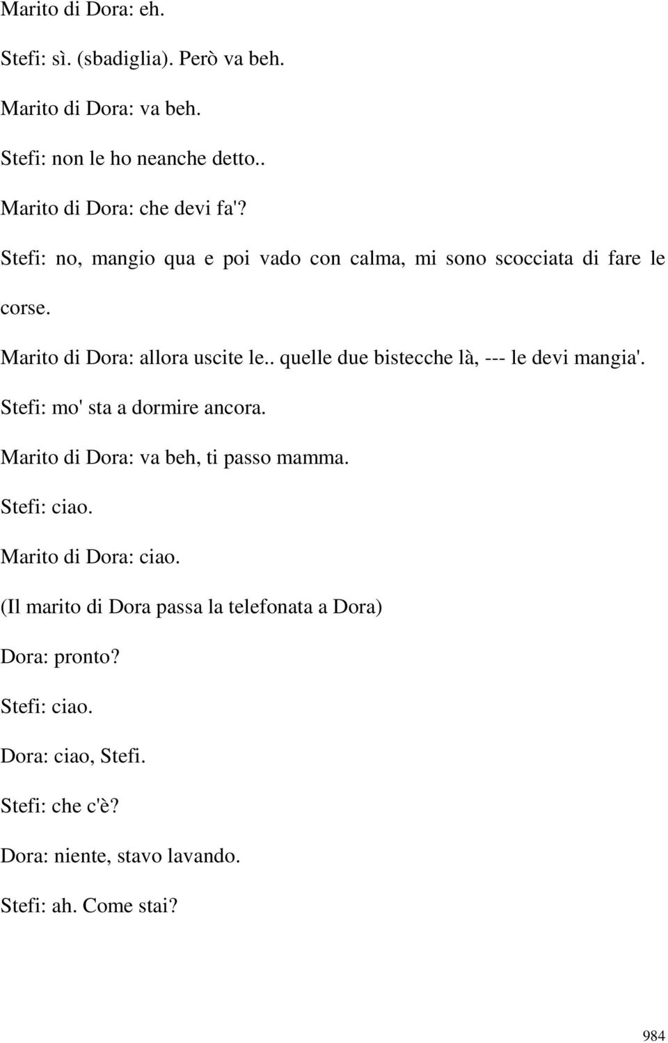 . quelle due bistecche là, --- le devi mangia'. Stefi: mo' sta a dormire ancora. Marito di Dora: va beh, ti passo mamma. Stefi: ciao.