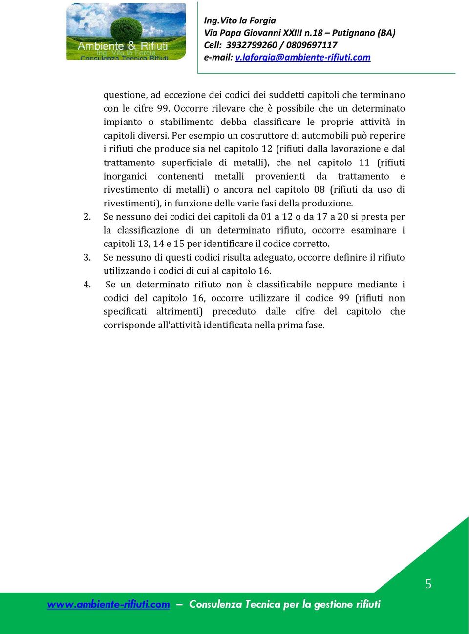 Per esempio un costruttore di automobili può reperire i rifiuti che produce sia nel capitolo 12 (rifiuti dalla lavorazione e dal trattamento superficiale di metalli), che nel capitolo 11 (rifiuti