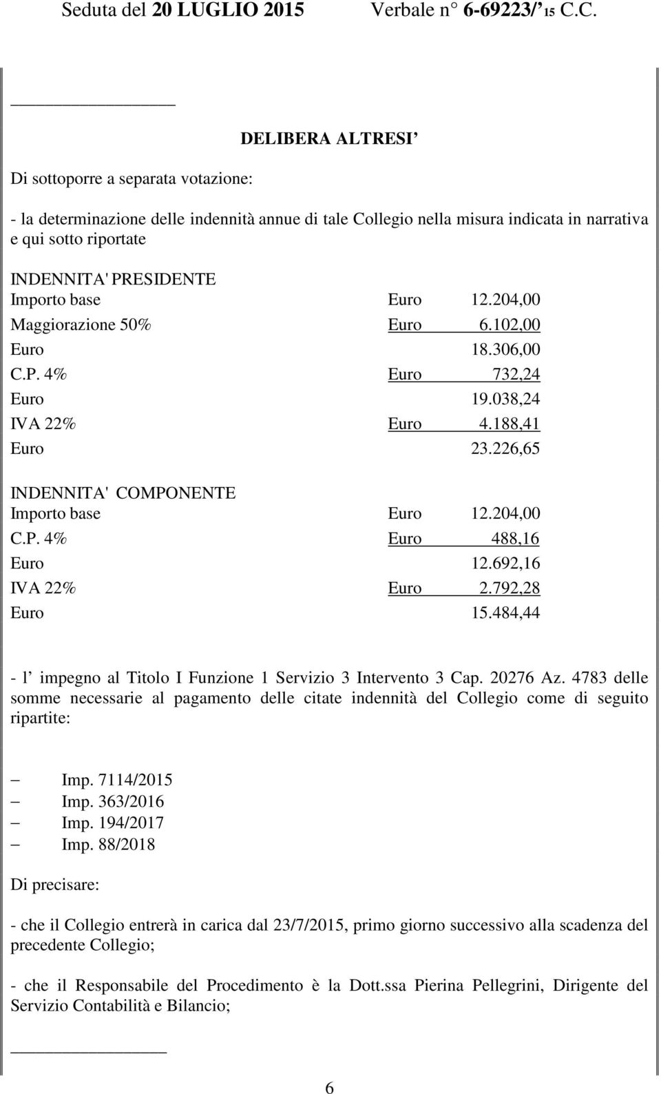 692,16 IVA 22% Euro 2.792,28 Euro 15.484,44 - l impegno al Titolo I Funzione 1 Servizio 3 Intervento 3 Cap. 20276 Az.