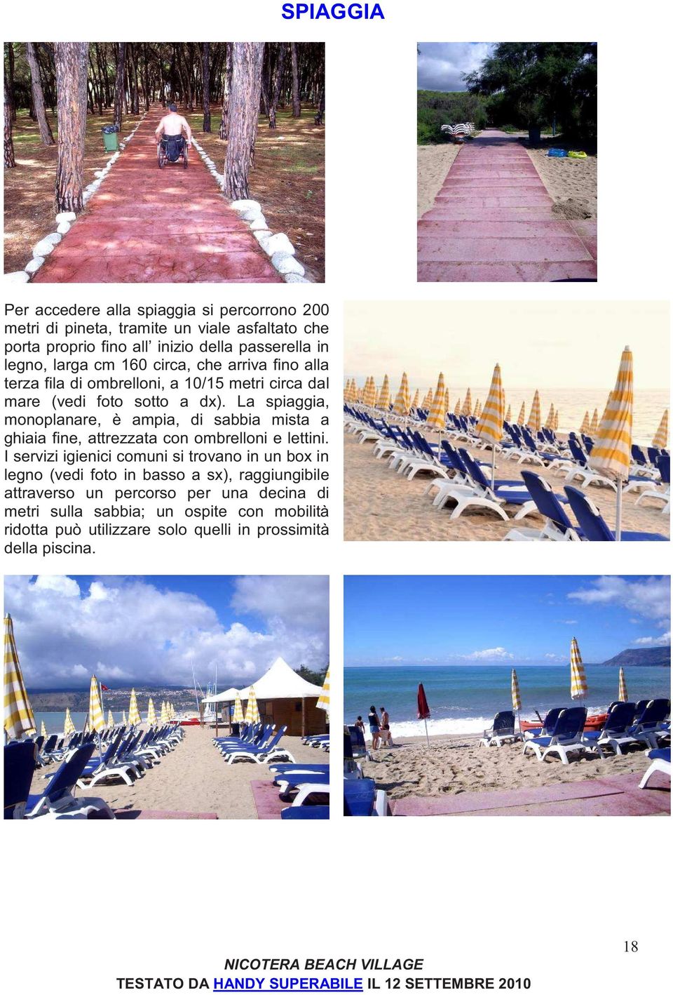 La spiaggia, monoplanare, è ampia, di sabbia mista a ghiaia fine, attrezzata con ombrelloni e lettini.