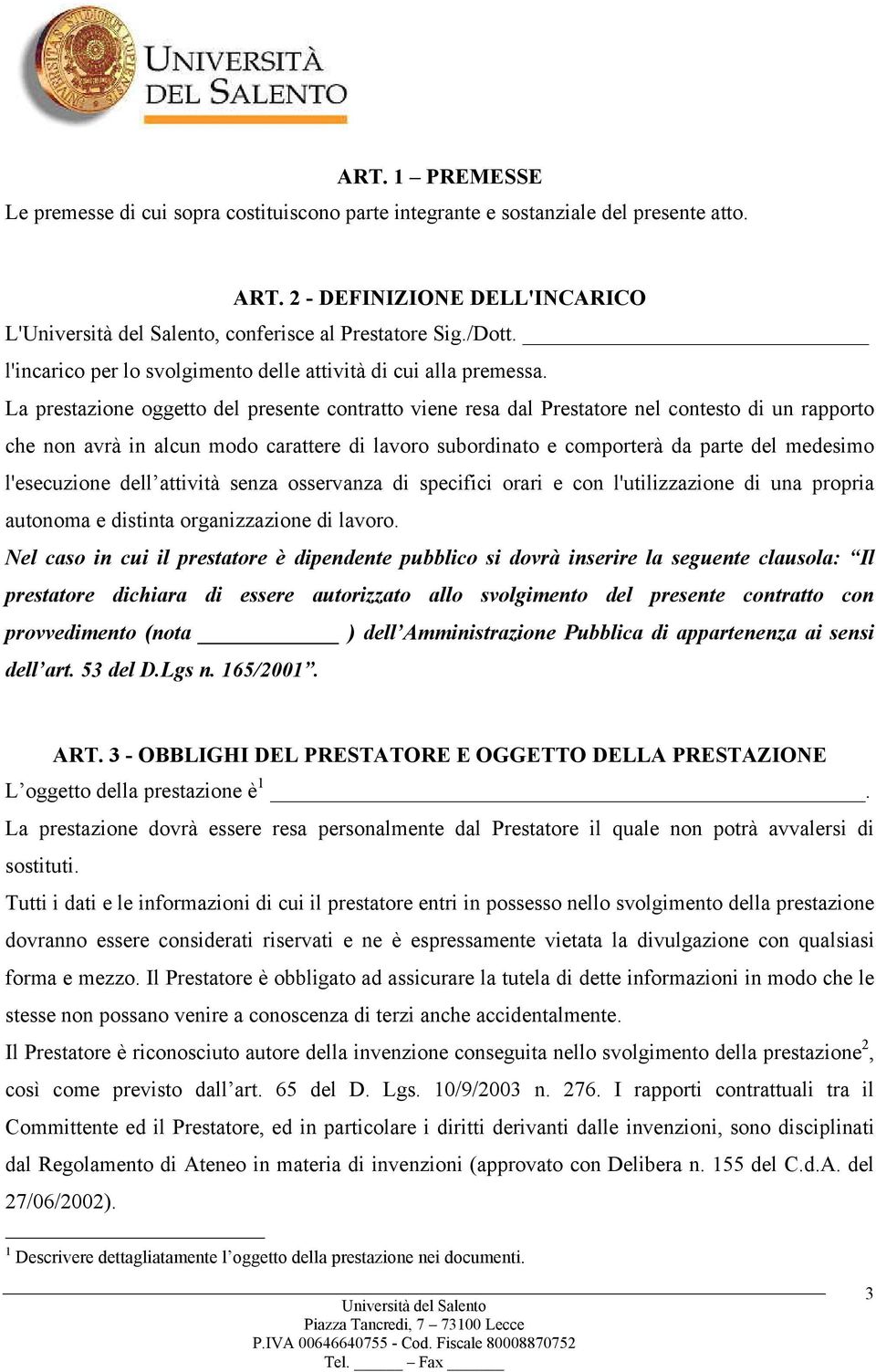 La prestazione oggetto del presente contratto viene resa dal Prestatore nel contesto di un rapporto che non avrà in alcun modo carattere di lavoro subordinato e comporterà da parte del medesimo